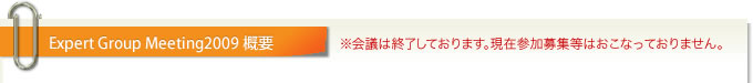 Expert Group Meetings 2009 概要 : ※会議は終了しております。現在参加募集等はおこなっておりません。